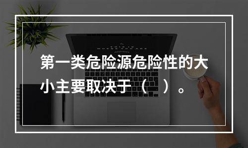 第一类危险源危险性的大小主要取决于（　）。