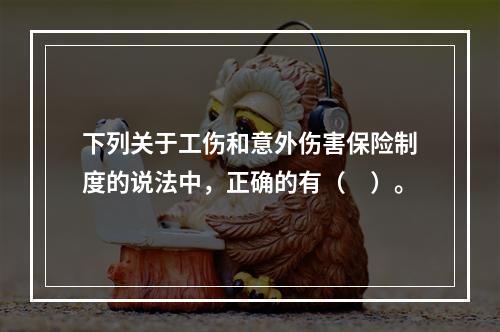 下列关于工伤和意外伤害保险制度的说法中，正确的有（　）。