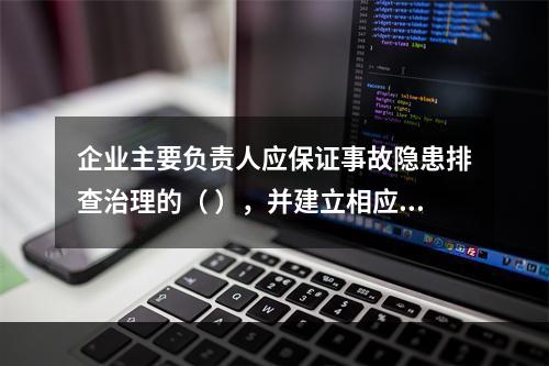 企业主要负责人应保证事故隐患排查治理的（ ），并建立相应的专