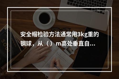 安全帽检验方法通常用3kg重的钢球，从（ ）m高处垂直自由坠