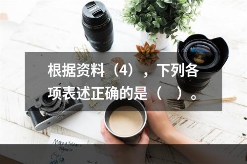 根据资料（4），下列各项表述正确的是（　）。