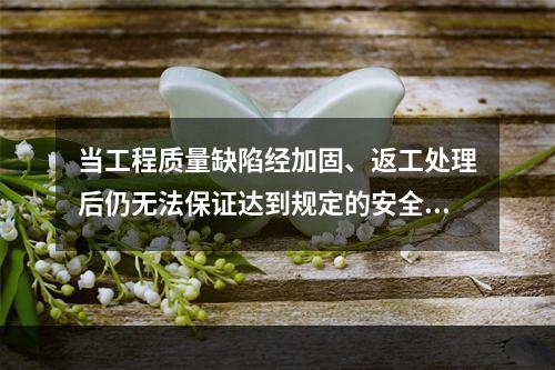 当工程质量缺陷经加固、返工处理后仍无法保证达到规定的安全要