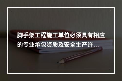 脚手架工程施工单位必须具有相应的专业承包资质及安全生产许可证