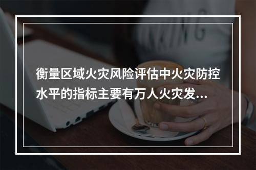 衡量区域火灾风险评估中火灾防控水平的指标主要有万人火灾发生率