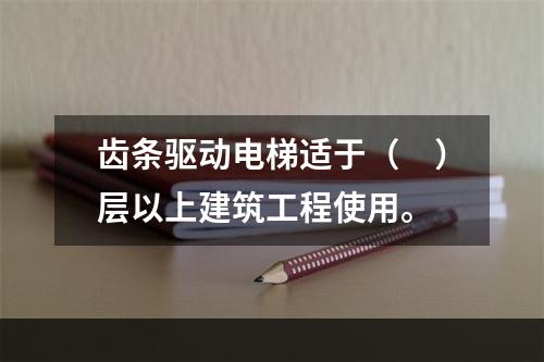 齿条驱动电梯适于（　）层以上建筑工程使用。