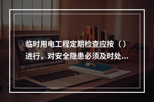 临时用电工程定期检查应按（ ）进行，对安全隐患必须及时处理，