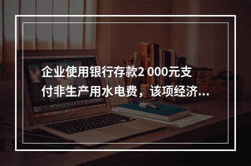 企业使用银行存款2 000元支付非生产用水电费，该项经济业务