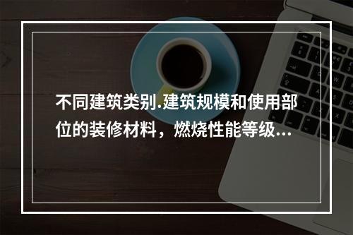 不同建筑类别.建筑规模和使用部位的装修材料，燃烧性能等级的要