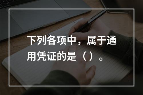 下列各项中，属于通用凭证的是（ ）。