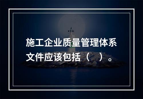 施工企业质量管理体系文件应该包括（　）。