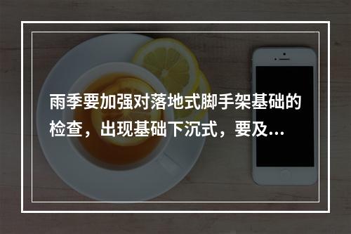 雨季要加强对落地式脚手架基础的检查，出现基础下沉式，要及时采