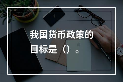 我国货币政策的目标是（）。