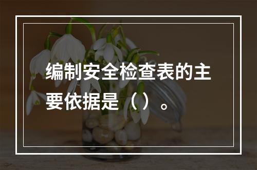 编制安全检查表的主要依据是（ ）。