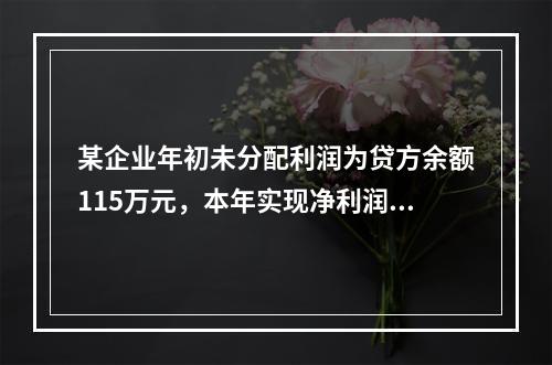 某企业年初未分配利润为贷方余额115万元，本年实现净利润45