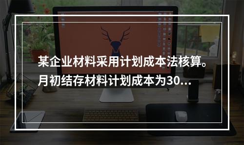 某企业材料采用计划成本法核算。月初结存材料计划成本为30万元