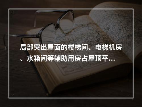 局部突出屋面的楼梯间、电梯机房、水箱间等辅助用房占屋顶平面面