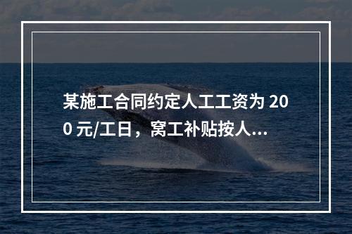 某施工合同约定人工工资为 200 元/工日，窝工补贴按人工工