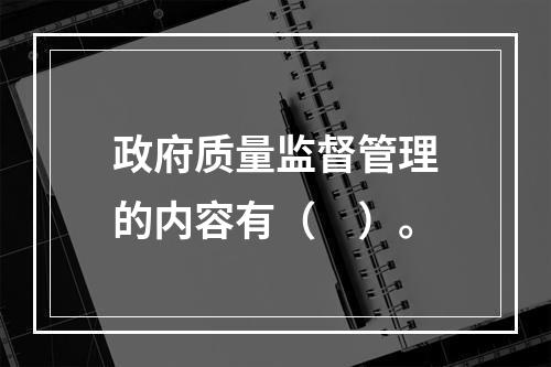 政府质量监督管理的内容有（　）。