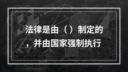 法律是由（ ）制定的，并由国家强制执行