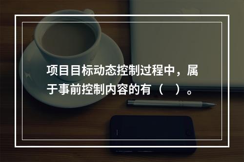 项目目标动态控制过程中，属于事前控制内容的有（　）。