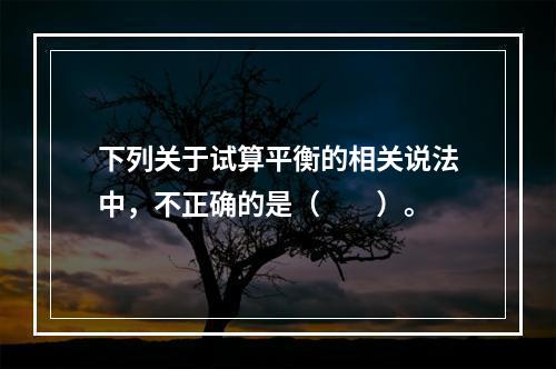 下列关于试算平衡的相关说法中，不正确的是（　　）。