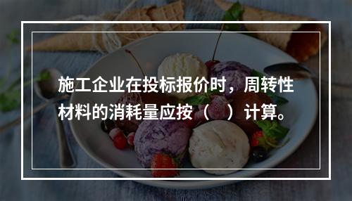 施工企业在投标报价时，周转性材料的消耗量应按（　）计算。