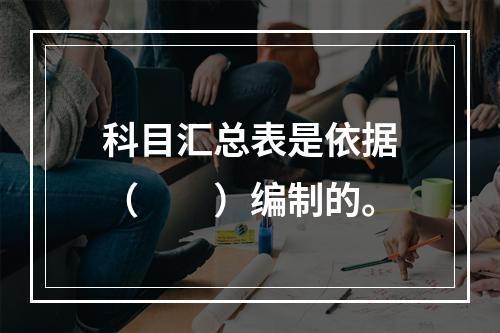 科目汇总表是依据（　　）编制的。