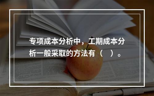 专项成本分析中，工期成本分析一般采取的方法有（　）。