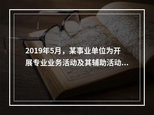 2019年5月，某事业单位为开展专业业务活动及其辅助活动人员