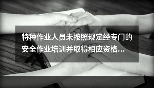 特种作业人员未按照规定经专门的安全作业培训并取得相应资格，上