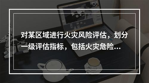 对某区域进行火灾风险评估，划分一级评估指标，包括火灾危险源.