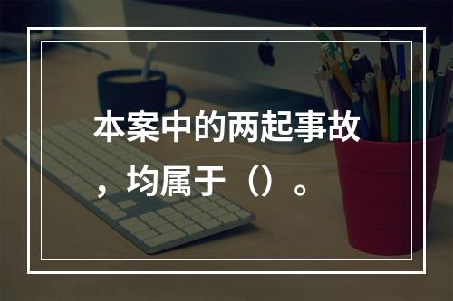 本案中的两起事故，均属于（）。