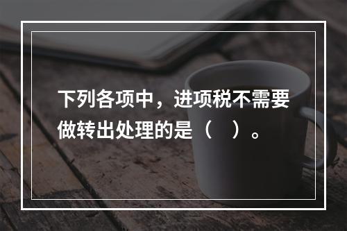 下列各项中，进项税不需要做转出处理的是（　）。