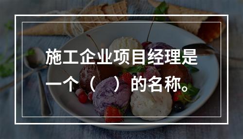 施工企业项目经理是一个（　）的名称。