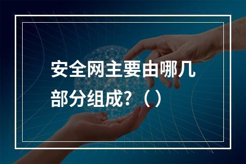 安全网主要由哪几部分组成?（ ）