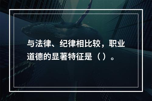 与法律、纪律相比较，职业道德的显著特征是（ ）。