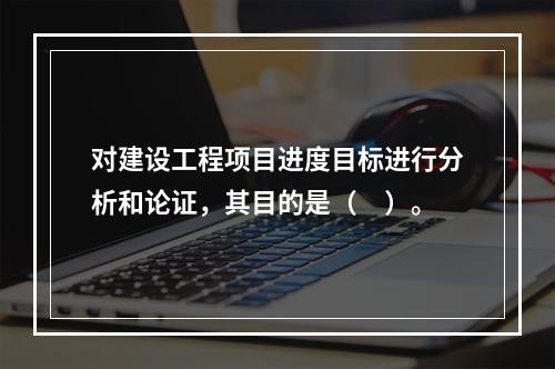 对建设工程项目进度目标进行分析和论证，其目的是（　）。