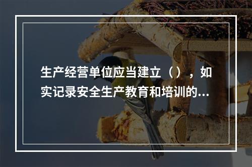 生产经营单位应当建立（ ），如实记录安全生产教育和培训的时间