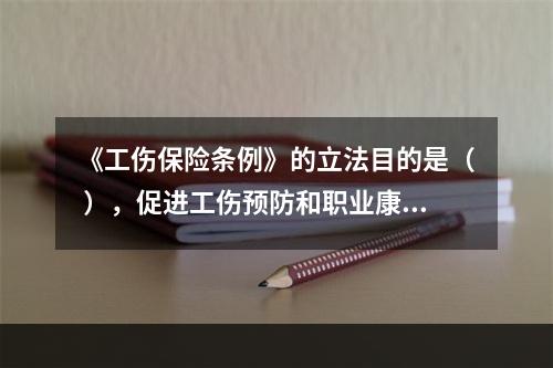 《工伤保险条例》的立法目的是（ ），促进工伤预防和职业康复，