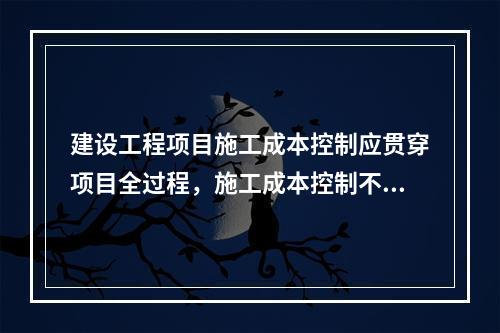 建设工程项目施工成本控制应贯穿项目全过程，施工成本控制不包括