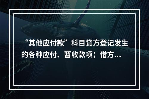 “其他应付款”科目贷方登记发生的各种应付、暂收款项；借方登记