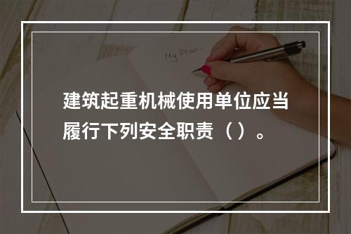 建筑起重机械使用单位应当履行下列安全职责（ ）。