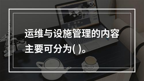 运维与设施管理的内容主要可分为( )。