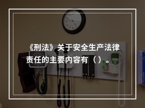 《刑法》关于安全生产法律责任的主要内容有（ ）。