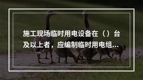 施工现场临时用电设备在（ ）台及以上者，应编制临时用电组织设