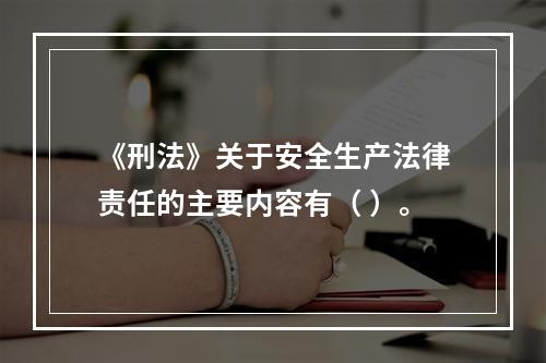 《刑法》关于安全生产法律责任的主要内容有（ ）。