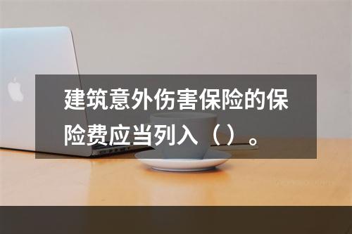 建筑意外伤害保险的保险费应当列入（ ）。