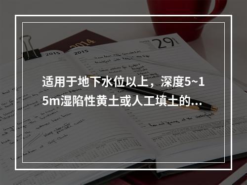 适用于地下水位以上，深度5~15m湿陷性黄土或人工填土的地基