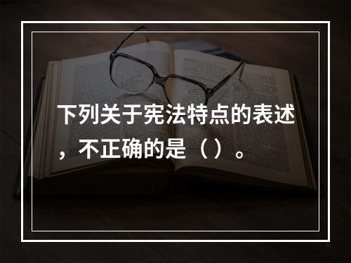 下列关于宪法特点的表述，不正确的是（ ）。