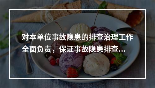 对本单位事故隐患的排查治理工作全面负责，保证事故隐患排查治理